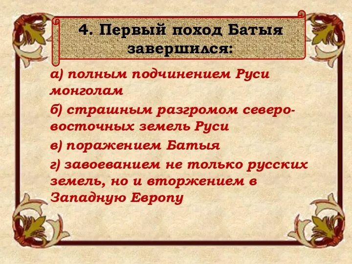 4. Первый поход Батыя завершился: а) полным подчинением Руси монголам б) страшным разгромом