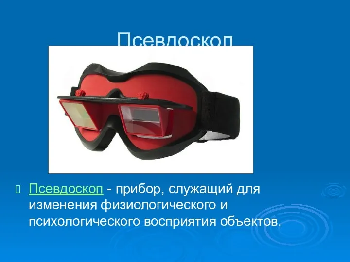 Псевдоскоп Псевдоскоп - прибор, служащий для изменения физиологического и психологического восприятия объектов.