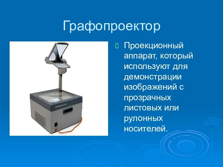 Графопроектор Проекционный аппарат, который используют для демонстрации изображений с прозрачных листовых или рулонных носителей.