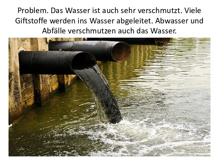 Problem. Das Wasser ist auch sehr verschmutzt. Viele Giftstoffe werden