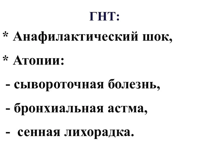 * Анафилактический шок, * Атопии: - сывороточная болезнь, - бронхиальная астма, - сенная лихорадка. ГНТ: