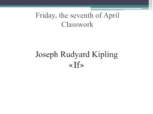 Friday, the seventh of April Classwork Joseph Rudyard Kipling «If»