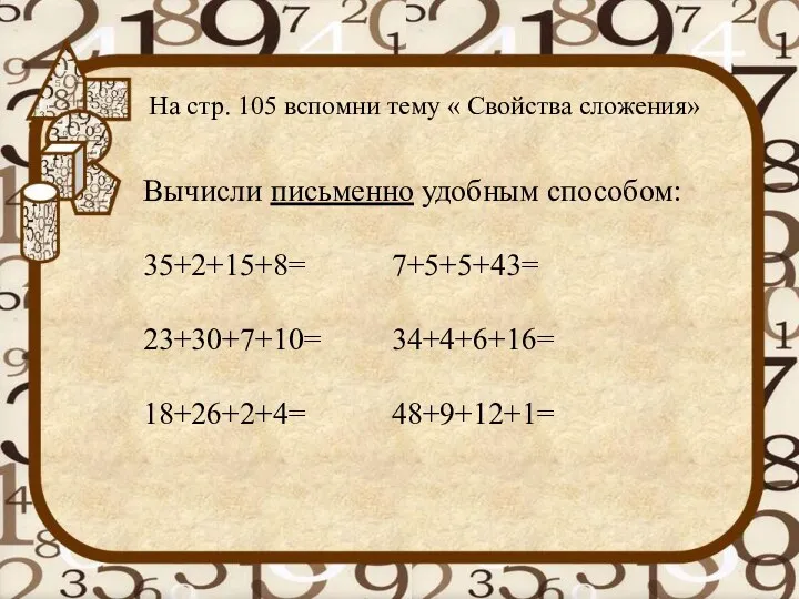 На стр. 105 вспомни тему « Свойства сложения» Вычисли письменно