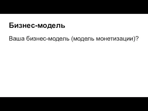 Бизнес-модель Ваша бизнес-модель (модель монетизации)?