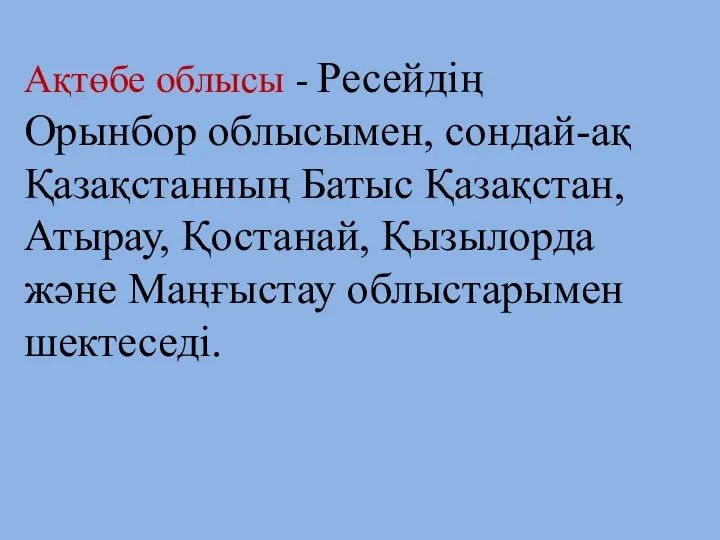 Ақтөбе облысы - Ресейдің Орынбор облысымен, сондай-ақ Қазақстанның Батыс Қазақстан, Атырау, Қостанай, Қызылорда