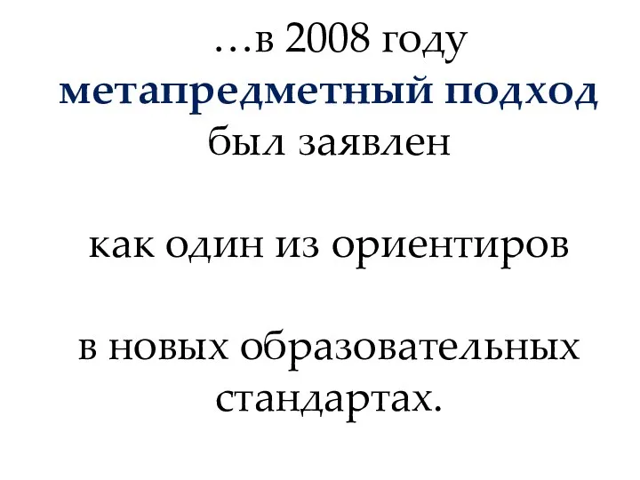 …в 2008 году метапредметный подход был заявлен как один из ориентиров в новых образовательных стандартах.