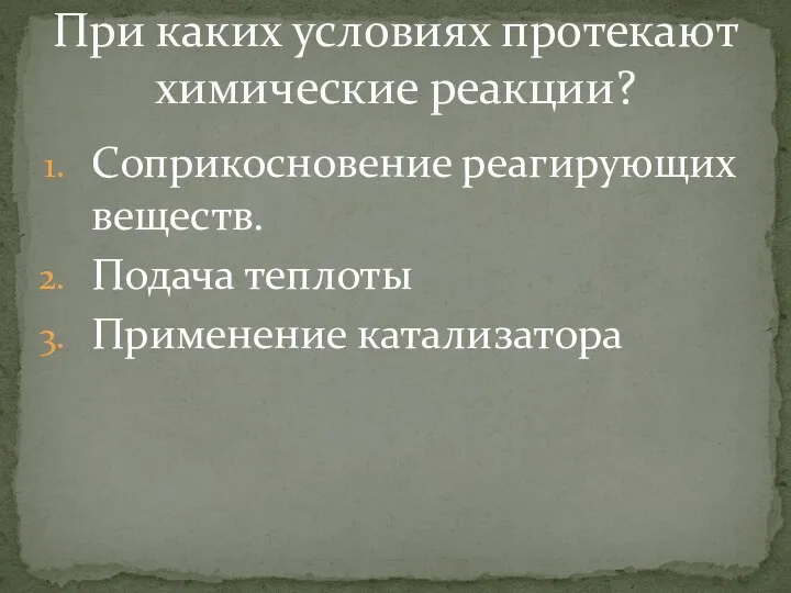 Соприкосновение реагирующих веществ. Подача теплоты Применение катализатора При каких условиях протекают химические реакции?