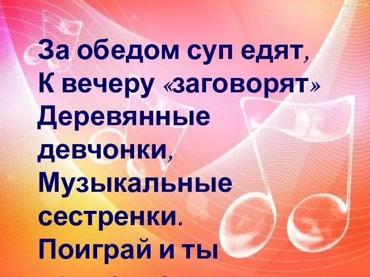 За обедом суп едят, К вечеру «заговорят» Деревянные девчонки, Музыкальные