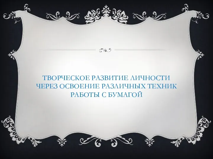 ТВОРЧЕСКОЕ РАЗВИТИЕ ЛИЧНОСТИ ЧЕРЕЗ ОСВОЕНИЕ РАЗЛИЧНЫХ ТЕХНИК РАБОТЫ С БУМАГОЙ