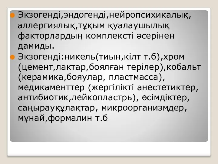 Экзогенді,эндогенді,нейропсихикалық, аллергиялық,тұқым қуалаушылық факторлардың комплексті әсерінен дамиды. Экзогенді:никель(тиын,кілт т.б),хром(цемент,лактар,боялған терілер),кобальт(керамика,бояулар, пластмасса),медикаменттер (жергілікті анестетиктер,