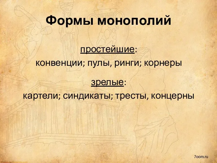 Формы монополий простейшие: конвенции; пулы, ринги; корнеры зрелые: картели; синдикаты; тресты, концерны