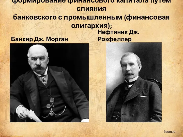 формирование финансового капитала путем слияния банковского с промышленным (финансовая олигархия); Банкир Дж. Морган Нефтяник Дж. Рокфеллер