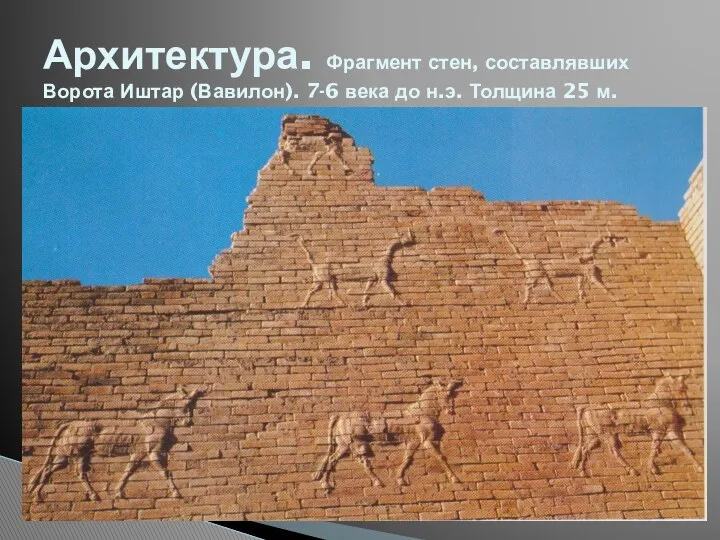 Архитектура. Фрагмент стен, составлявших Ворота Иштар (Вавилон). 7-6 века до н.э. Толщина 25 м.