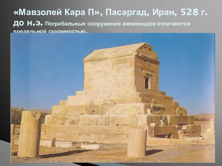 «Мавзолей Кара П», Пасаргад, Иран, 528 г. до н.э. Погребальные сооружения ахеменидов отличаются предельной скромностью.