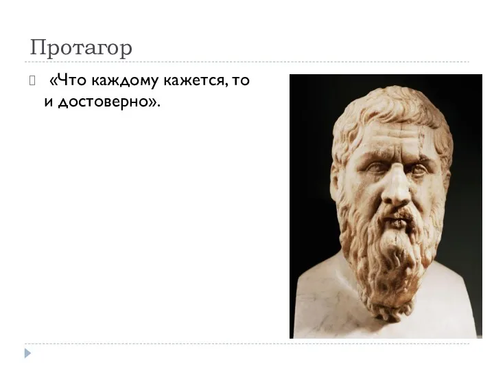 Протагор «Что каждому кажется, то и достоверно».