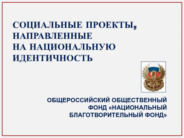 СОЦИАЛЬНЫЕ ПРОЕКТЫ, НАПРАВЛЕННЫЕ НА НАЦИОНАЛЬНУЮ ИДЕНТИЧНОСТЬ ОБЩЕРОССИЙСКИЙ ОБЩЕСТВЕННЫЙ ФОНД «НАЦИОНАЛЬНЫЙ БЛАГОТВОРИТЕЛЬНЫЙ ФОНД»