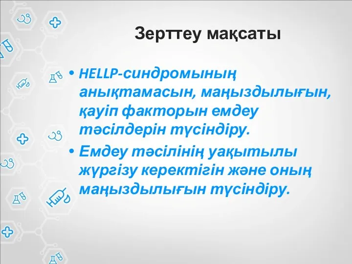 Зерттеу мақсаты HELLP-синдромының анықтамасын, маңыздылығын,қауіп факторын емдеу тәсілдерін түсіндіру. Емдеу тәсілінің уақытылы жүргізу