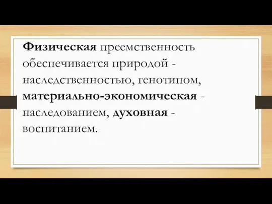 Физическая преемственность обеспечивается природой - наследственностью, генотипом, материально-экономическая - наследованием, духовная - воспитанием.