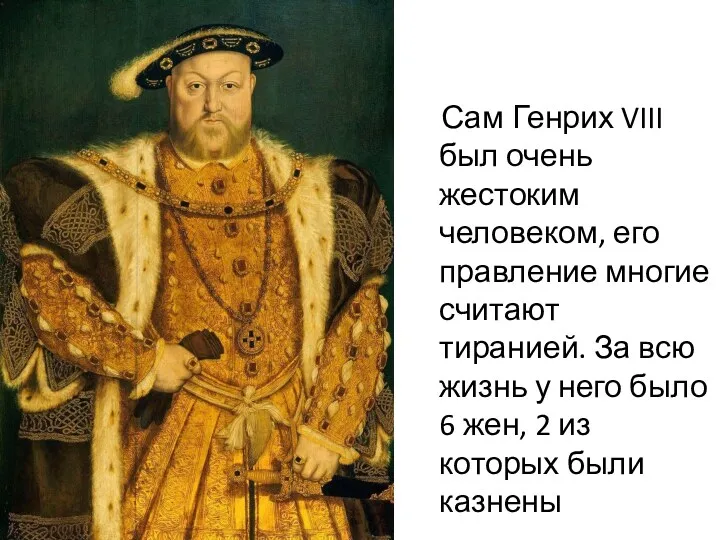 Сам Генрих VIII был очень жестоким человеком, его правление многие считают тиранией. За