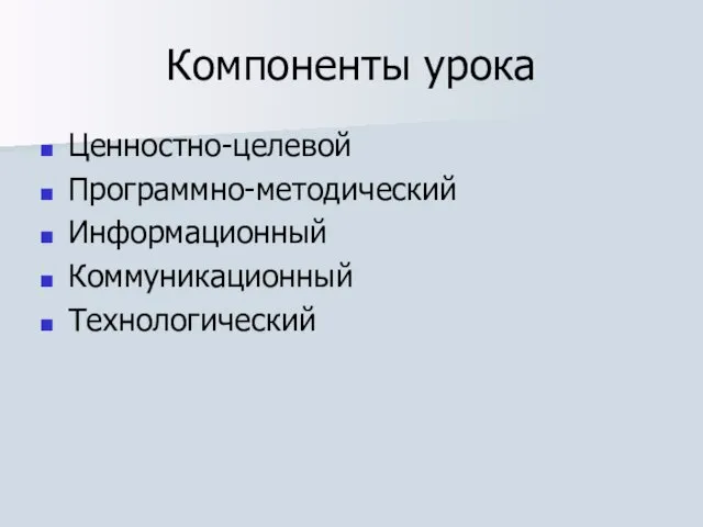 Компоненты урока Ценностно-целевой Программно-методический Информационный Коммуникационный Технологический