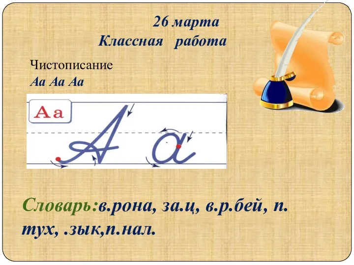 26 марта Классная работа Чистописание Аа Аа Аа Словарь:в.рона, за.ц, в.р.бей, п.тух, .зык,п.нал.