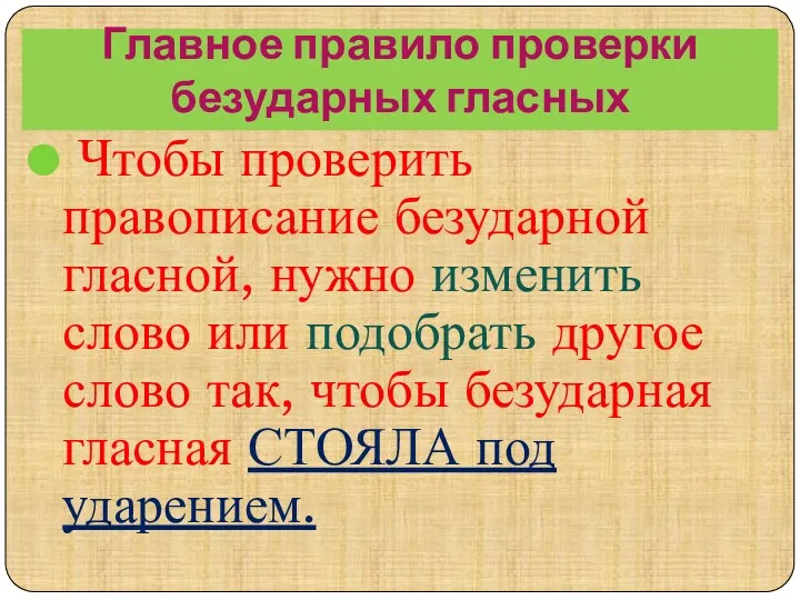 Главное правило проверки безударных гласных Чтобы проверить правописание безударной гласной,