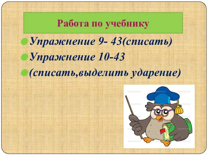 Упражнение 9- 43(списать) Упражнение 10-43 (списать,выделить ударение) Работа по учебнику