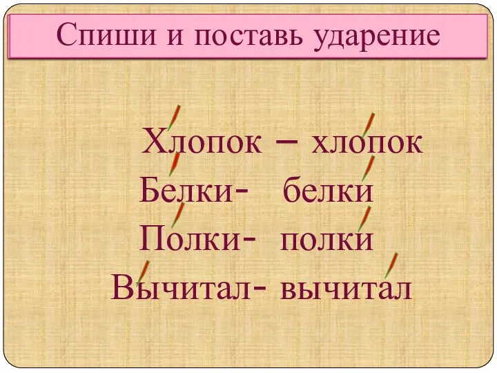 Спиши и поставь ударение Хлопок – хлопок Белки- белки Полки-