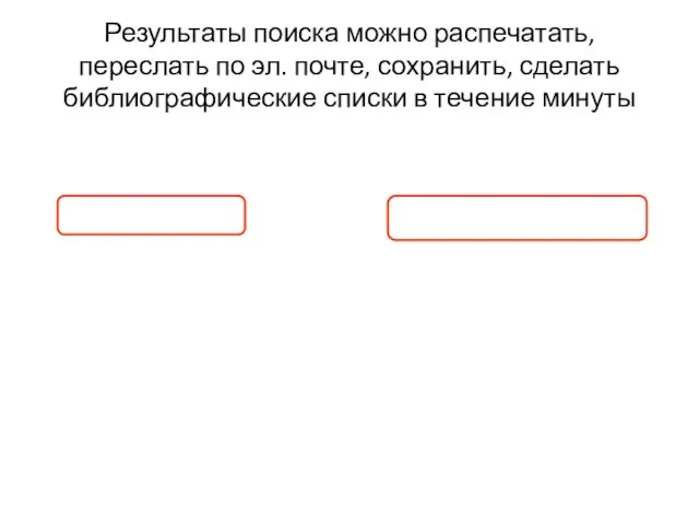 Результаты поиска можно распечатать, переслать по эл. почте, сохранить, сделать библиографические списки в течение минуты