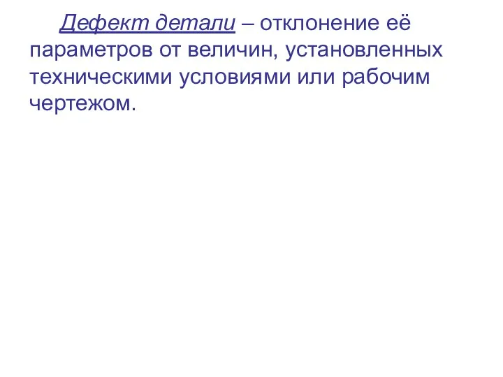 Дефект детали – отклонение её параметров от величин, установленных техническими условиями или рабочим чертежом.