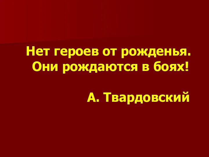 Нет героев от рожденья. Они рождаются в боях! А. Твардовский