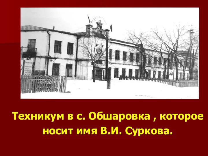 Техникум в с. Обшаровка , которое носит имя В.И. Суркова.