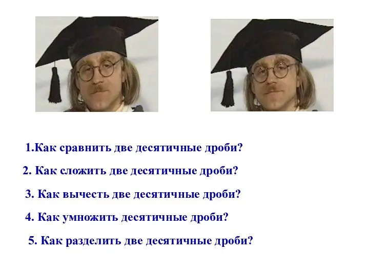 1.Как сравнить две десятичные дроби? 2. Как сложить две десятичные