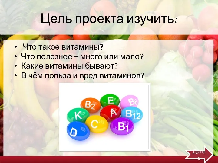 Цель проекта изучить: Что такое витамины? Что полезнее – много или мало? Какие