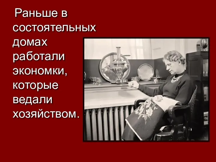 Раньше в состоятельных домах работали экономки, которые ведали хозяйством.