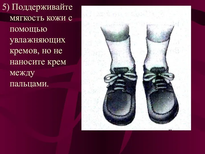 5) Поддерживайте мягкость кожи с помощью увлажняющих кремов, но не наносите крем между пальцами.