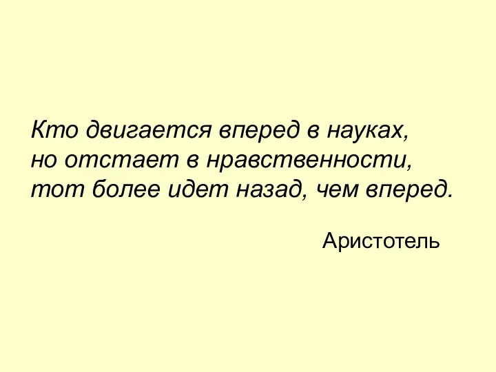 Кто двигается вперед в науках, но отстает в нравственности, тот более идет назад, чем вперед. Аристотель