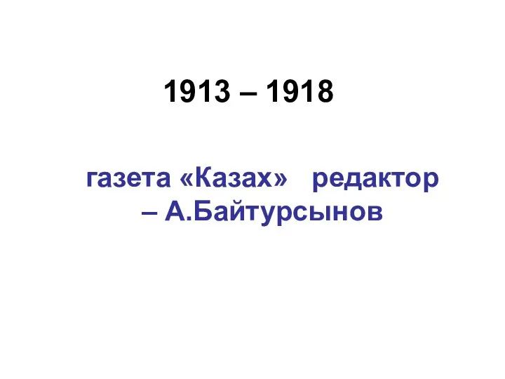1913 – 1918 газета «Казах» редактор – А.Байтурсынов