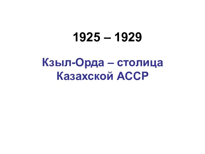 1925 – 1929 Кзыл-Орда – столица Казахской АССР