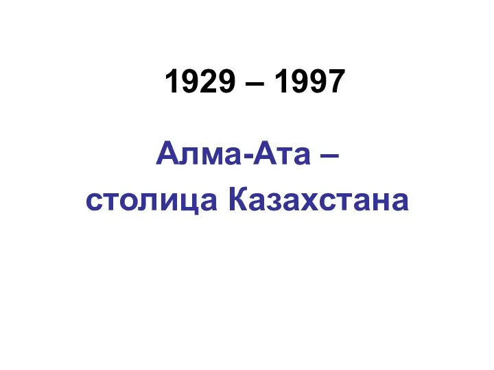 1929 – 1997 Алма-Ата – столица Казахстана