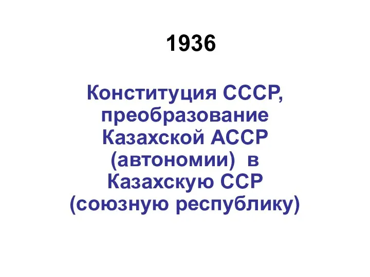 1936 Конституция СССР, преобразование Казахской АССР (автономии) в Казахскую ССР (союзную республику)