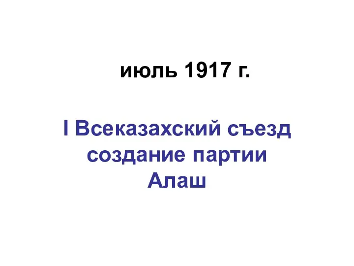 июль 1917 г. I Всеказахский съезд создание партии Алаш