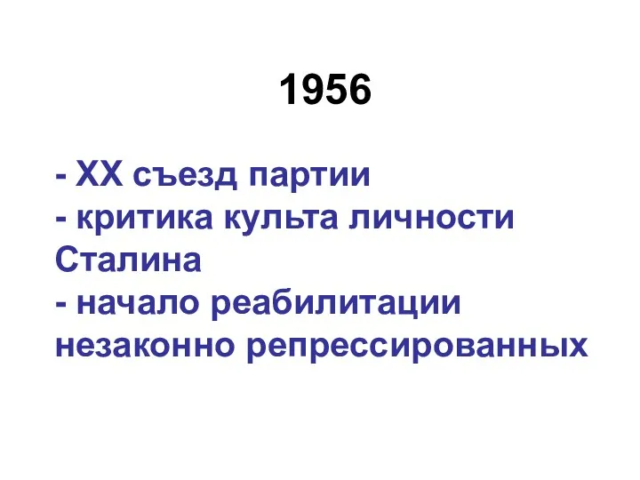 1956 - ХХ съезд партии - критика культа личности Сталина - начало реабилитации незаконно репрессированных