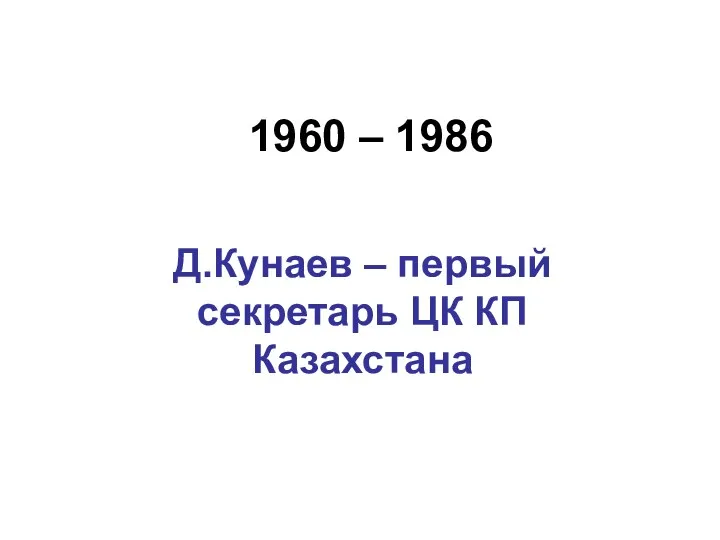 1960 – 1986 Д.Кунаев – первый секретарь ЦК КП Казахстана