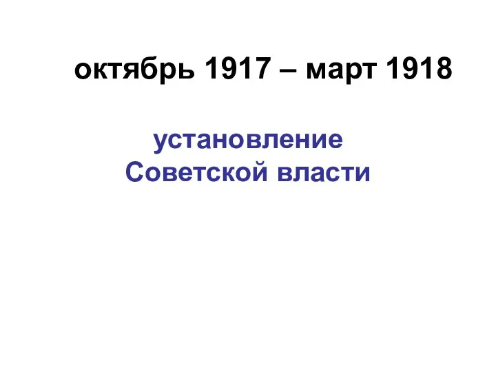 октябрь 1917 – март 1918 установление Советской власти