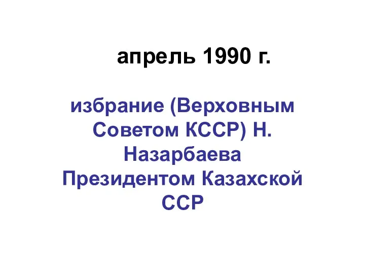 апрель 1990 г. избрание (Верховным Советом КССР) Н.Назарбаева Президентом Казахской ССР