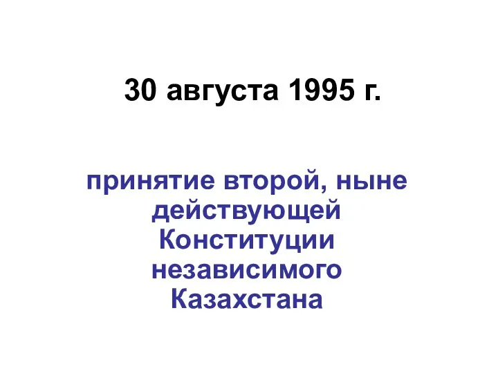 30 августа 1995 г. принятие второй, ныне действующей Конституции независимого Казахстана