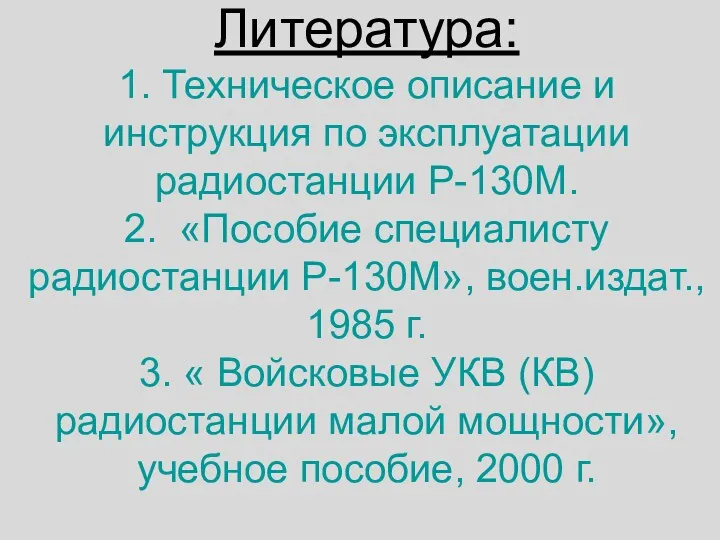 Литература: 1. Техническое описание и инструкция по эксплуатации радиостанции Р-130М. 2. «Пособие специалисту