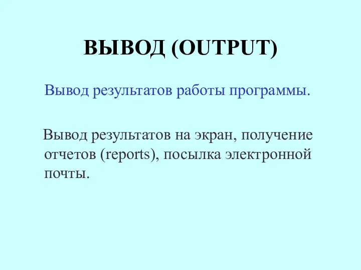 ВЫВОД (OUTPUT) Вывод результатов работы программы. Вывод результатов на экран, получение отчетов (reports), посылка электронной почты.