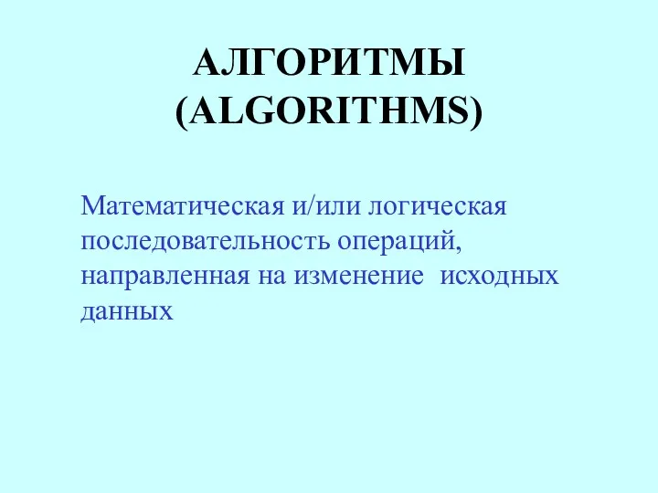 АЛГОРИТМЫ (ALGORITHMS) Математическая и/или логическая последовательность операций, направленная на изменение исходных данных